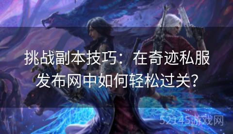 挑战副本技巧:在奇迹私服发布网中如何轻松过关? 挑战副本技巧:在奇迹私服发布网中如何轻松过关?