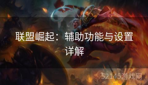 联盟崛起:辅助功能与设置详解 联盟崛起:辅助功能与设置详解
