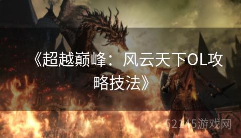 《超越巅峰:风云天下OL攻略技法》 《超越巅峰:风云天下OL攻略技法》