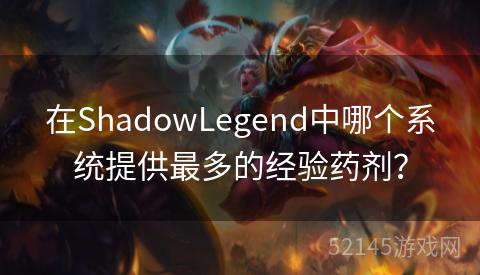 在ShadowLegend中哪个系统提供最多的经验药剂? 在ShadowLegend中哪个系统提供最多的经验药剂?