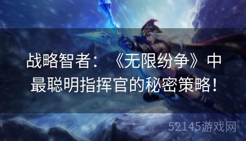 战略智者:《无限纷争》中最聪明指挥官的秘密策略! 战略智者:《无限纷争》中最聪明指挥官的秘密策略!