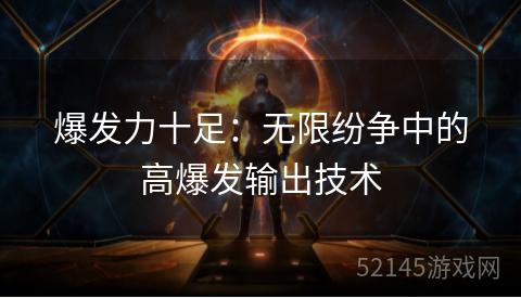 爆发力十足:无限纷争中的高爆发输出技术 爆发力十足:无限纷争中的高爆发输出技术