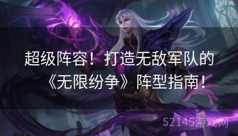 超级阵容！打造无敌军队的《无限纷争》阵型指南！