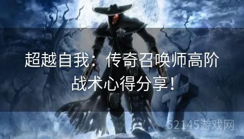 超越自我:传奇召唤师高阶战术心得分享! 超越自我:传奇召唤师高阶战术心得分享!