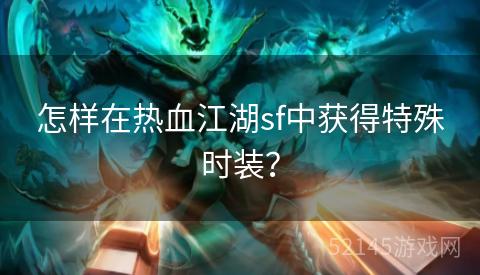怎样在热血江湖sf中获得特殊时装？