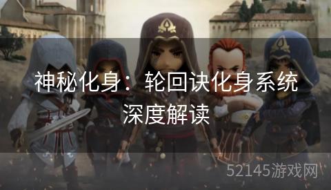 神秘化身:轮回诀化身系统深度解读 神秘化身:轮回诀化身系统深度解读