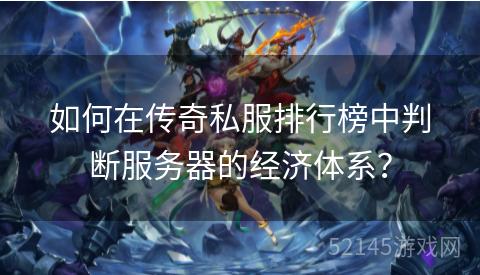 如何在传奇私服排行榜中判断服务器的经济体系? 如何在传奇私服排行榜中判断服务器的经济体系?