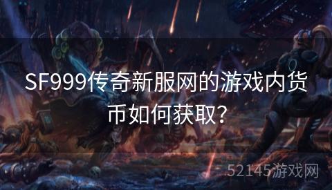 SF999传奇新服网的游戏内货币如何获取? SF999传奇新服网的游戏内货币如何获取?