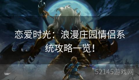 恋爱时光:浪漫庄园情侣系统攻略一览! 恋爱时光:浪漫庄园情侣系统攻略一览!