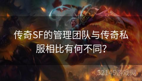 传奇SF的管理团队与传奇私服相比有何不同? 传奇SF的管理团队与传奇私服相比有何不同?
