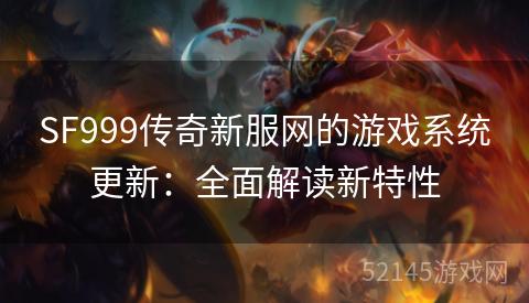 SF999传奇新服网的游戏系统更新:全面解读新特性 SF999传奇新服网的游戏系统更新:全面解读新特性