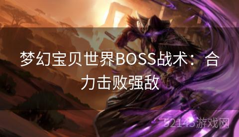 梦幻宝贝世界BOSS战术:合力击败强敌 梦幻宝贝世界BOSS战术:合力击败强敌