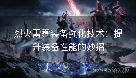 烈火雷霆装备强化技术:提升装备性能的妙招 烈火雷霆装备强化技术:提升装备性能的妙招