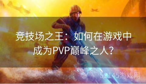 竞技场之王:如何在游戏中成为PVP巅峰之人? 竞技场之王:如何在游戏中成为PVP巅峰之人?