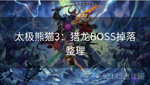 太极熊猫3:猎龙BOSS掉落整理 太极熊猫3:猎龙BOSS掉落整理