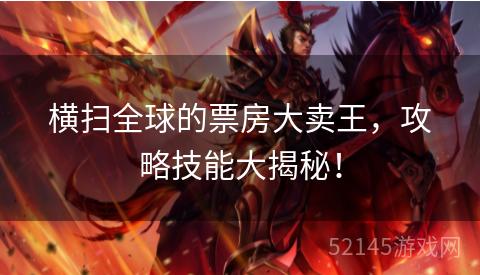 横扫全球的票房大卖王,攻略技能大揭秘! 横扫全球的票房大卖王,攻略技能大揭秘!