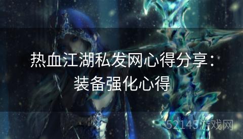 热血江湖私发网心得分享:装备强化心得 热血江湖私发网心得分享:装备强化心得