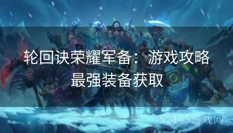 轮回诀荣耀军备：游戏攻略最强装备获取