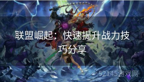 联盟崛起:快速提升战力技巧分享 联盟崛起:快速提升战力技巧分享