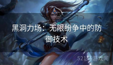 黑洞力场：无限纷争中的防御技术