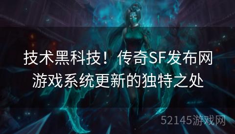 技术黑科技!传奇SF发布网游戏系统更新的独特之处 技术黑科技!传奇SF发布网游戏系统更新的独特之处