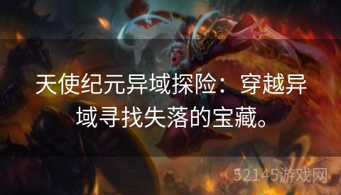 天使纪元异域探险:穿越异域寻找失落的宝藏。 天使纪元异域探险:穿越异域寻找失落的宝藏。