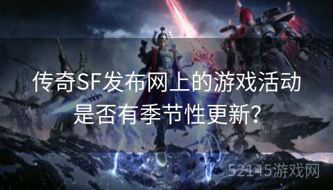 传奇SF发布网上的游戏活动是否有季节性更新? 传奇SF发布网上的游戏活动是否有季节性更新?
