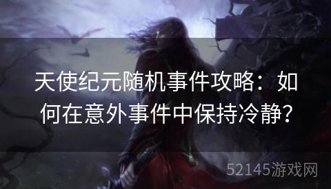 天使纪元随机事件攻略:如何在意外事件中保持冷静? 天使纪元随机事件攻略:如何在意外事件中保持冷静?