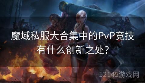 魔域私服大合集中的PvP竞技有什么创新之处? 魔域私服大合集中的PvP竞技有什么创新之处?