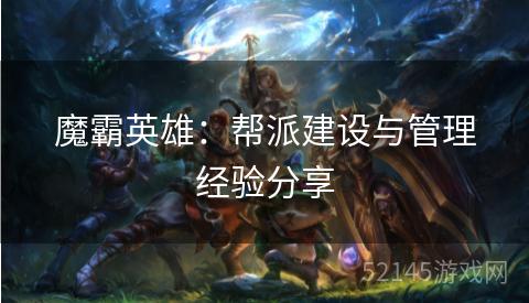 魔霸英雄:帮派建设与管理经验分享 魔霸英雄:帮派建设与管理经验分享