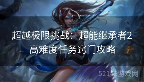 超越极限挑战：超能继承者2高难度任务窍门攻略