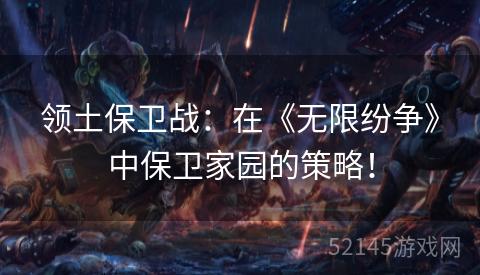 领土保卫战:在《无限纷争》中保卫家园的策略! 领土保卫战:在《无限纷争》中保卫家园的策略!