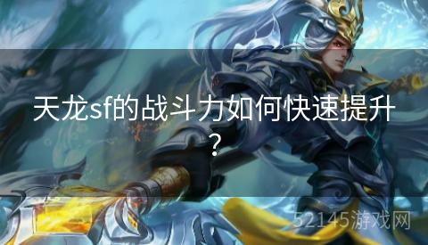 天龙sf的战斗力如何快速提升? 天龙sf的战斗力如何快速提升?