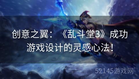创意之翼:《乱斗堂3》成功游戏设计的灵感心法! 创意之翼:《乱斗堂3》成功游戏设计的灵感心法!