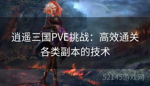 逍遥三国PVE挑战:高效通关各类副本的技术 逍遥三国PVE挑战:高效通关各类副本的技术