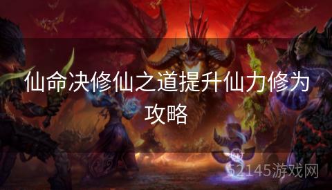 仙命决修仙之道提升仙力修为攻略 仙命决修仙之道提升仙力修为攻略