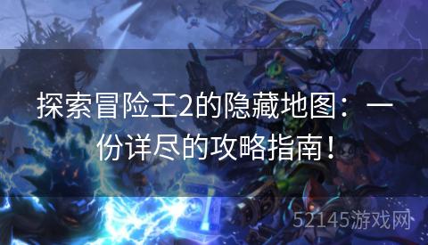 探索冒险王2的隐藏地图:一份详尽的攻略指南! 探索冒险王2的隐藏地图:一份详尽的攻略指南!