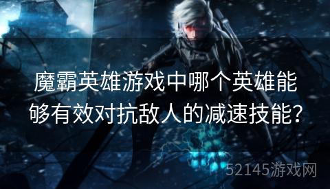 魔霸英雄游戏中哪个英雄能够有效对抗敌人的减速技能？