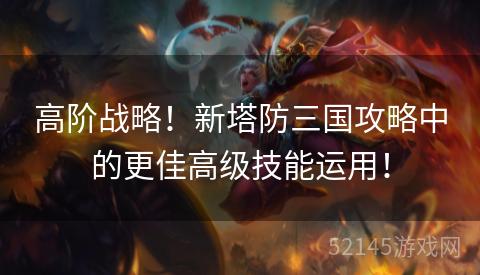 高阶战略!新塔防三国攻略中的更佳高级技能运用! 高阶战略!新塔防三国攻略中的更佳高级技能运用!
