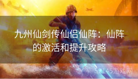九州仙剑传仙侣仙阵:仙阵的激活和提升攻略 九州仙剑传仙侣仙阵:仙阵的激活和提升攻略