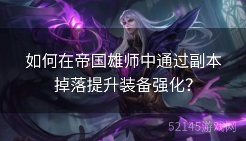 如何在帝国雄师中通过副本掉落提升装备强化? 如何在帝国雄师中通过副本掉落提升装备强化?