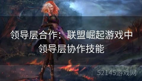领导层合作：联盟崛起游戏中领导层协作技能
