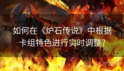 如何在《炉石传说》中根据卡组特色进行实时调整? 如何在《炉石传说》中根据卡组特色进行实时调整?