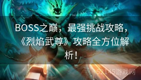 BOSS之巅,最强挑战攻略,《烈焰武尊》攻略全方位解析! BOSS之巅,最强挑战攻略,《烈焰武尊》攻略全方位解析!