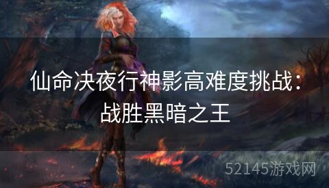 仙命决夜行神影高难度挑战：战胜黑暗之王