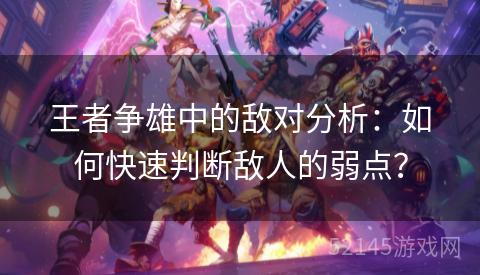 王者争雄中的敌对分析:如何快速判断敌人的弱点? 王者争雄中的敌对分析:如何快速判断敌人的弱点?
