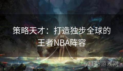 策略天才:打造独步全球的王者NBA阵容 策略天才:打造独步全球的王者NBA阵容