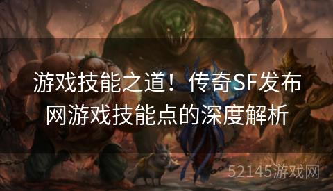 游戏技能之道!传奇SF发布网游戏技能点的深度解析 游戏技能之道!传奇SF发布网游戏技能点的深度解析