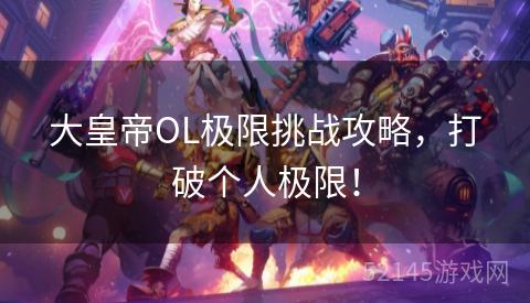 大皇帝OL极限挑战攻略,打破个人极限! 大皇帝OL极限挑战攻略,打破个人极限!