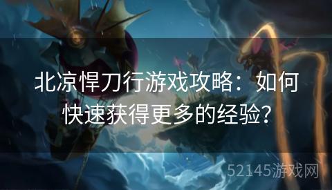 北凉悍刀行游戏攻略：如何快速获得更多的经验？